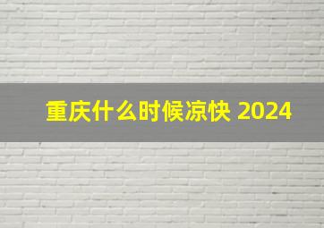 重庆什么时候凉快 2024